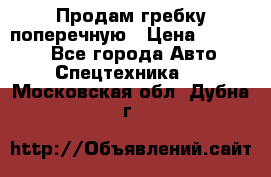 Продам гребку поперечную › Цена ­ 15 000 - Все города Авто » Спецтехника   . Московская обл.,Дубна г.